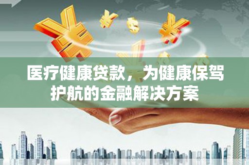 东风医疗健康贷款，为健康保驾护航的金融解决方案