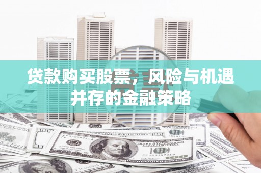 东风贷款购买股票，风险与机遇并存的金融策略