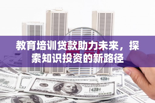 东风教育培训贷款助力未来，探索知识投资的新路径
