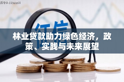 东风林业贷款助力绿色经济，政策、实践与未来展望