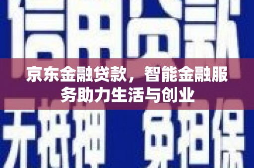东风京东金融贷款，智能金融服务助力生活与创业