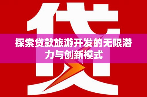 东风探索贷款旅游开发的无限潜力与创新模式