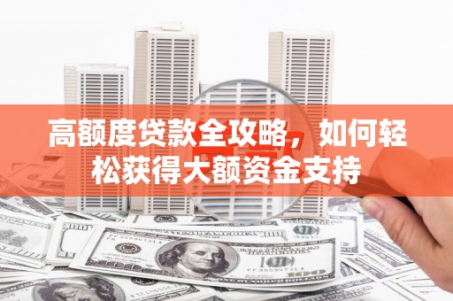 东风高额度贷款全攻略，如何轻松获得大额资金支持