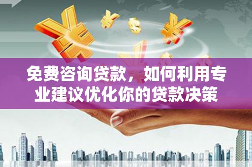 东风免费咨询贷款，如何利用专业建议优化你的贷款决策