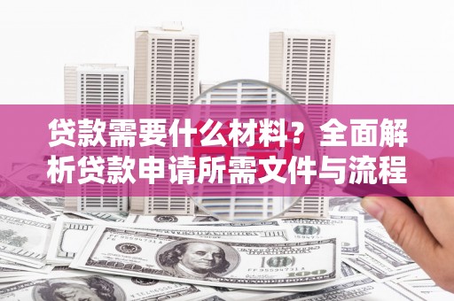 东风贷款需要什么材料？全面解析贷款申请所需文件与流程