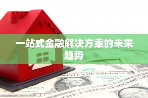 东风一站式金融解决方案的未来趋势