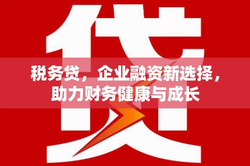 东风税务贷，企业融资新选择，助力财务健康与成长