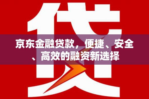 东风京东金融贷款，便捷、安全、高效的融资新选择