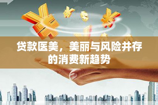 东风贷款医美，美丽与风险并存的消费新趋势